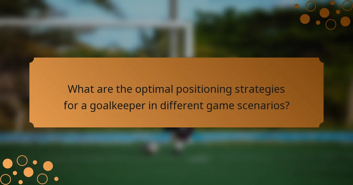 What are the optimal positioning strategies for a goalkeeper in different game scenarios?